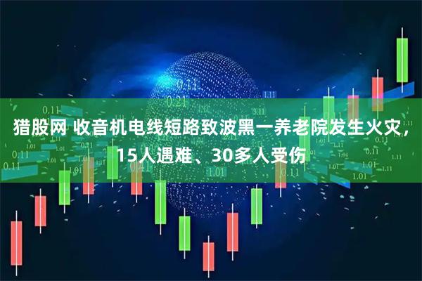 猎股网 收音机电线短路致波黑一养老院发生火灾，15人遇难、30多人受伤