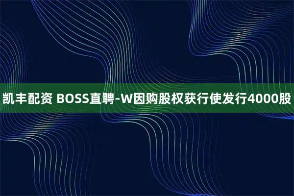 凯丰配资 BOSS直聘-W因购股权获行使发行4000股