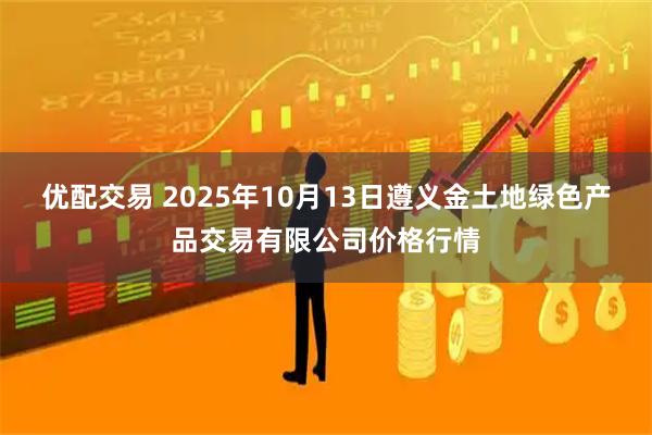 优配交易 2025年10月13日遵义金土地绿色产品交易有限公司价格行情