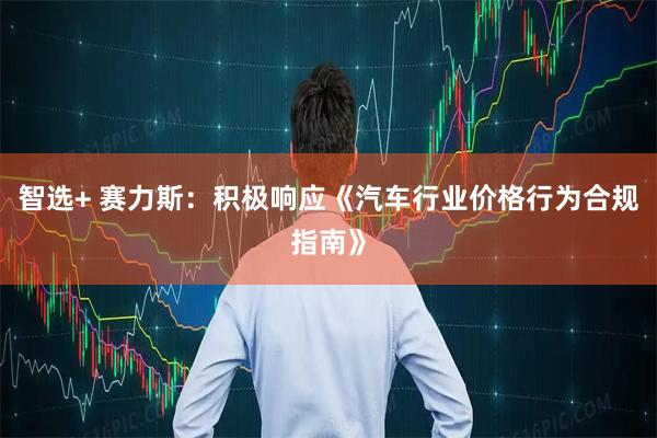 智选+ 赛力斯：积极响应《汽车行业价格行为合规指南》