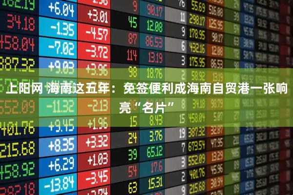 上阳网 海南这五年：免签便利成海南自贸港一张响亮“名片”