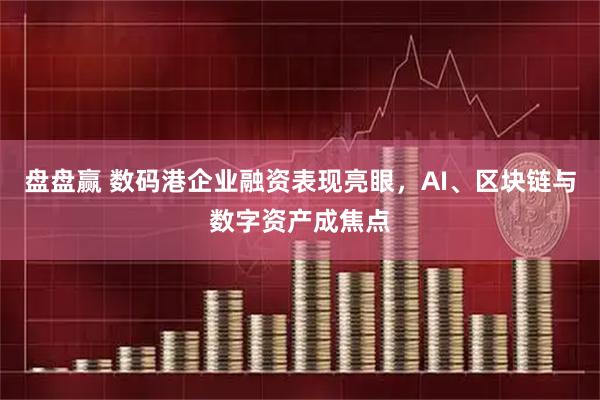 盘盘赢 数码港企业融资表现亮眼，AI、区块链与数字资产成焦点