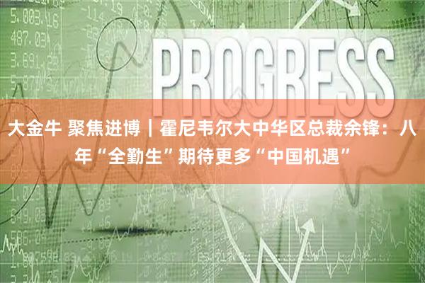 大金牛 聚焦进博｜霍尼韦尔大中华区总裁余锋：八年“全勤生”期待更多“中国机遇”