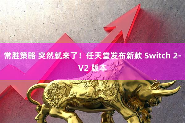 常胜策略 突然就来了！任天堂发布新款 Switch 2-V2 版本